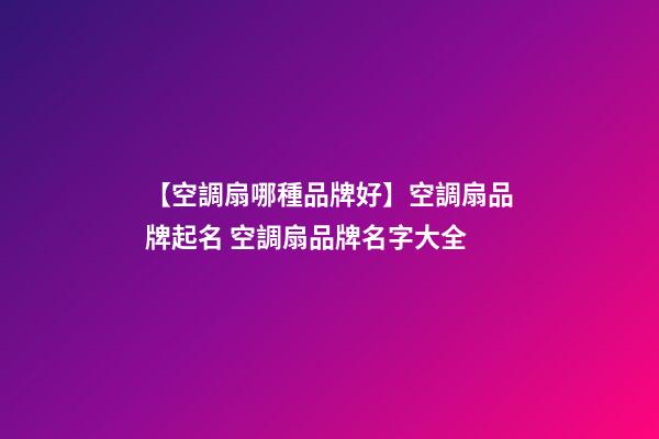 【空調扇哪種品牌好】空調扇品牌起名 空調扇品牌名字大全-第1張-商標起名-玄機派